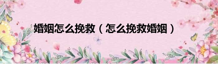 婚姻怎么挽救（怎么挽救婚姻）