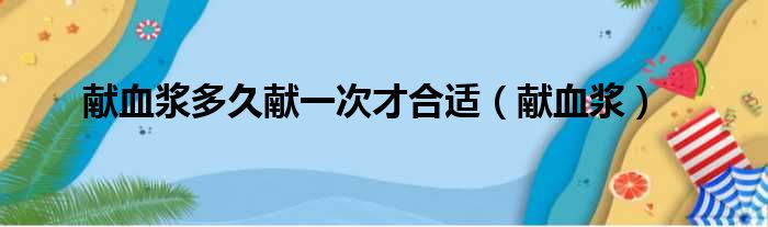 献血浆多久献一次才合适（献血浆）