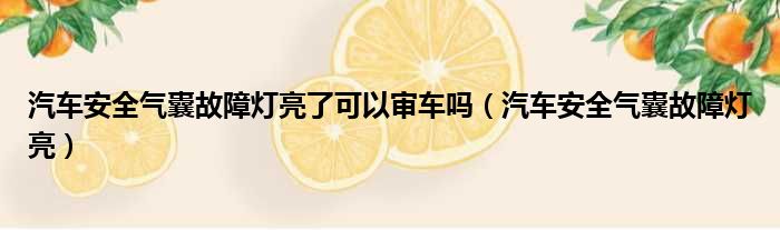 汽车安全气囊故障灯亮了可以审车吗（汽车安全气囊故障灯亮）