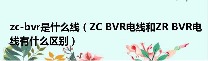 zc-bvr是什么线（ZC BVR电线和ZR BVR电线有什么区别）