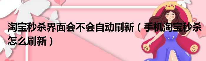 淘宝秒杀界面会不会自动刷新（手机淘宝秒杀怎么刷新）