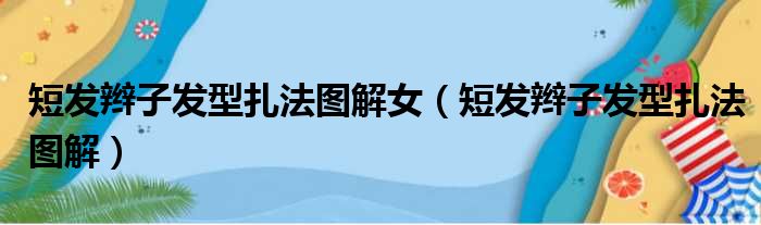 短发辫子发型扎法图解女（短发辫子发型扎法图解）