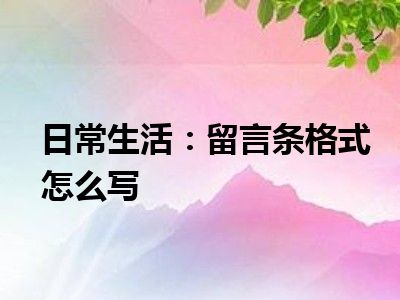 日常生活：留言条格式怎么写