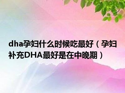 dha孕妇什么时候吃最好（孕妇补充DHA最好是在中晚期）