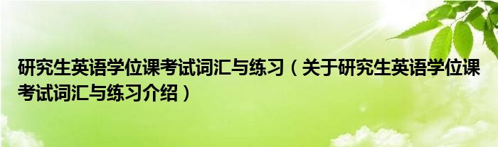  研究生英语学位课考试词汇与练习（关于研究生英语学位课考试词汇与练习介绍）