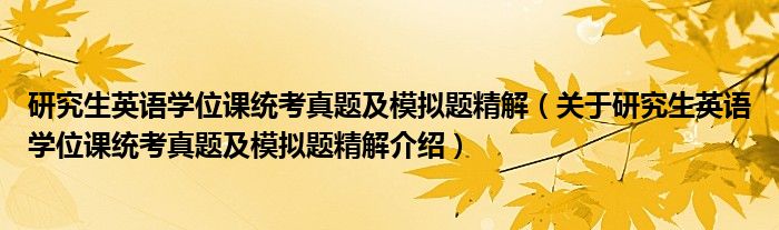  研究生英语学位课统考真题及模拟题精解（关于研究生英语学位课统考真题及模拟题精解介绍）