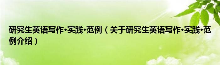  研究生英语写作·实践·范例（关于研究生英语写作·实践·范例介绍）