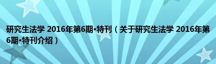  研究生法学 2016年第6期·特刊（关于研究生法学 2016年第6期·特刊介绍）