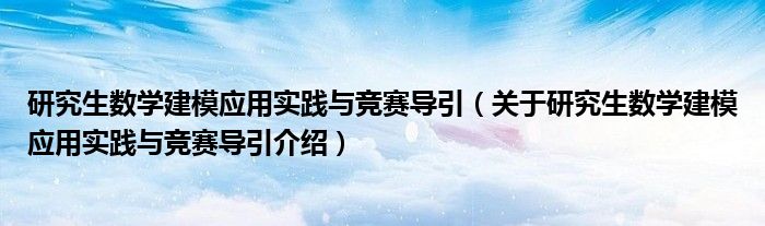  研究生数学建模应用实践与竞赛导引（关于研究生数学建模应用实践与竞赛导引介绍）