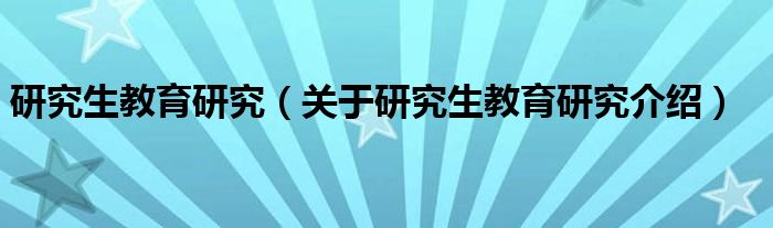  研究生教育研究（关于研究生教育研究介绍）