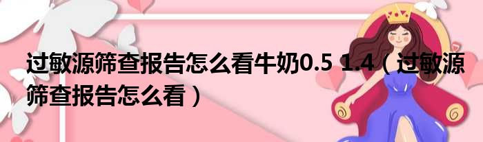 过敏源筛查报告怎么看牛奶0.5 1.4（过敏源筛查报告怎么看）