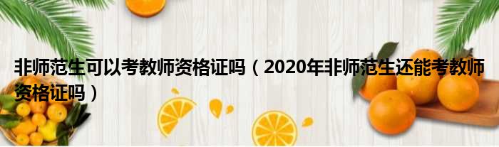 非师范生可以考教师资格证吗（2020年非师范生还能考教师资格证吗）