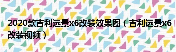 2020款吉利远景x6改装效果图（吉利远景x6改装视频）