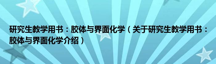  研究生教学用书：胶体与界面化学（关于研究生教学用书：胶体与界面化学介绍）