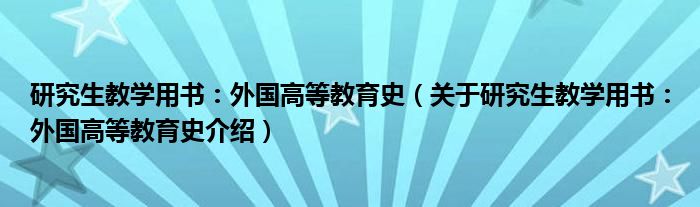  研究生教学用书：外国高等教育史（关于研究生教学用书：外国高等教育史介绍）