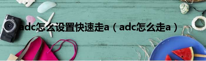 adc怎么设置快速走a（adc怎么走a）