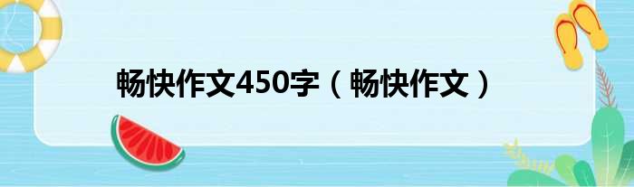 畅快作文450字（畅快作文）