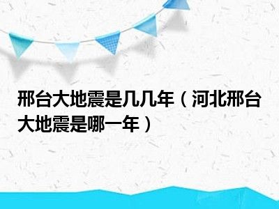 邢台大地震是几几年（河北邢台大地震是哪一年）