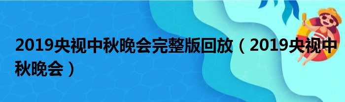 2019央视中秋晚会完整版回放（2019央视中秋晚会）