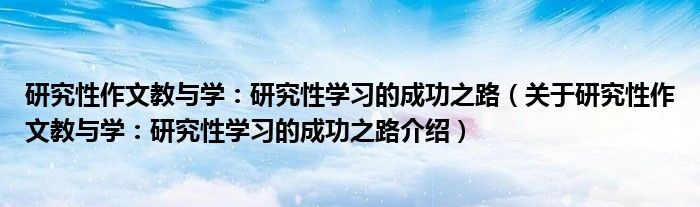  研究性作文教与学：研究性学习的成功之路（关于研究性作文教与学：研究性学习的成功之路介绍）