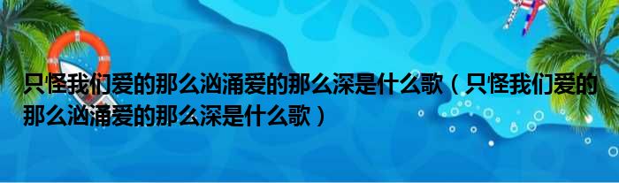 只怪我们爱的那么汹涌爱的那么深是什么歌（只怪我们爱的那么汹涌爱的那么深是什么歌）