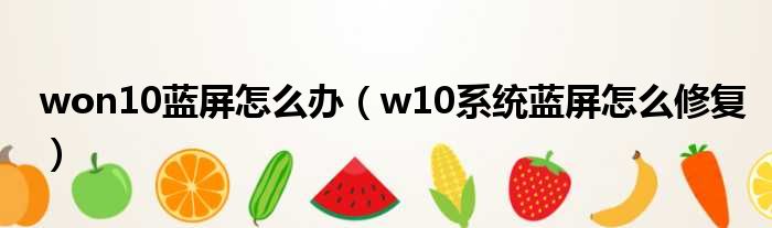 won10蓝屏怎么办（w10系统蓝屏怎么修复）