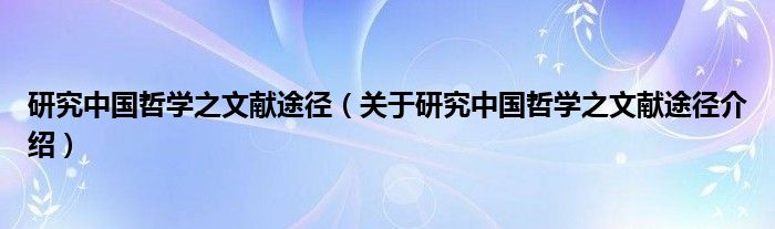  研究中国哲学之文献途径（关于研究中国哲学之文献途径介绍）