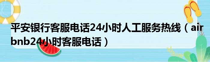 平安银行客服电话24小时人工服务热线（airbnb24小时客服电话）