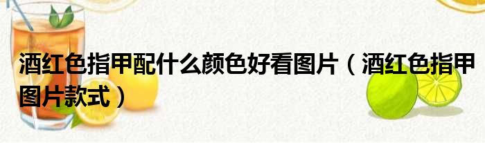 酒红色指甲配什么颜色好看图片（酒红色指甲图片款式）