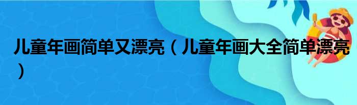 儿童年画简单又漂亮（儿童年画大全简单漂亮）