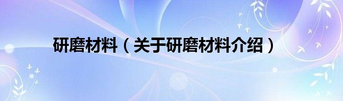  研磨材料（关于研磨材料介绍）