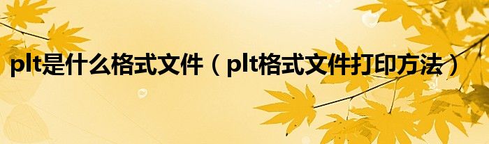 plt是什么格式文件（plt格式文件打印方法）