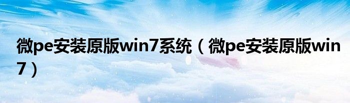 微pe安装原版win7系统（微pe安装原版win7）