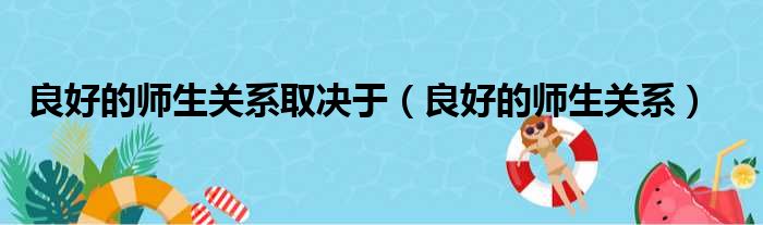 良好的师生关系取决于（良好的师生关系）