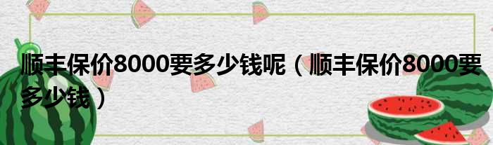 顺丰保价8000要多少钱呢（顺丰保价8000要多少钱）