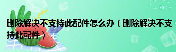 删除解决不支持此配件怎么办（删除解决不支持此配件）