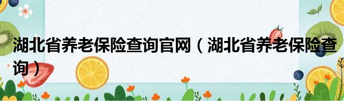 湖北省养老保险查询官网（湖北省养老保险查询）