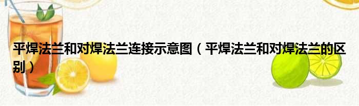 平焊法兰和对焊法兰连接示意图（平焊法兰和对焊法兰的区别）