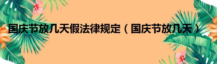 国庆节放几天假法律规定（国庆节放几天）