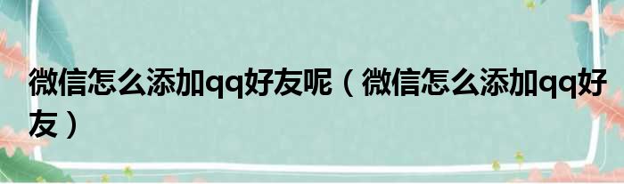 微信怎么添加qq好友呢（微信怎么添加qq好友）