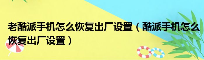 老酷派手机怎么恢复出厂设置（酷派手机怎么恢复出厂设置）