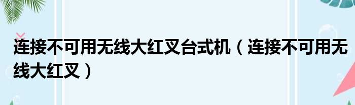 连接不可用无线大红叉台式机（连接不可用无线大红叉）