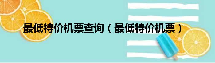 最低特价机票查询（最低特价机票）