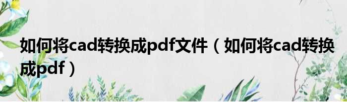 如何将cad转换成pdf文件（如何将cad转换成pdf）