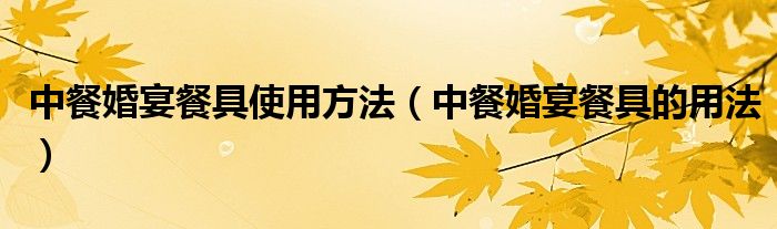 中餐婚宴餐具使用方法（中餐婚宴餐具的用法）