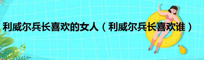 利威尔兵长喜欢的女人（利威尔兵长喜欢谁）