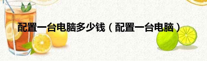 配置一台电脑多少钱（配置一台电脑）