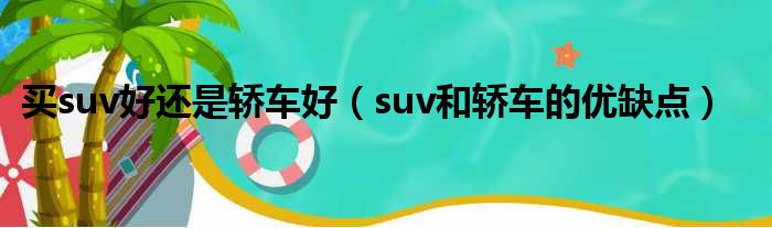 买suv好还是轿车好（suv和轿车的优缺点）