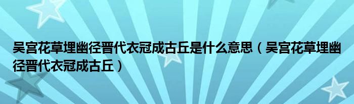 吴宫花草埋幽径晋代衣冠成古丘是什么意思（吴宫花草埋幽径晋代衣冠成古丘）