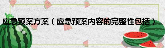 应急预案方案（应急预案内容的完整性包括）